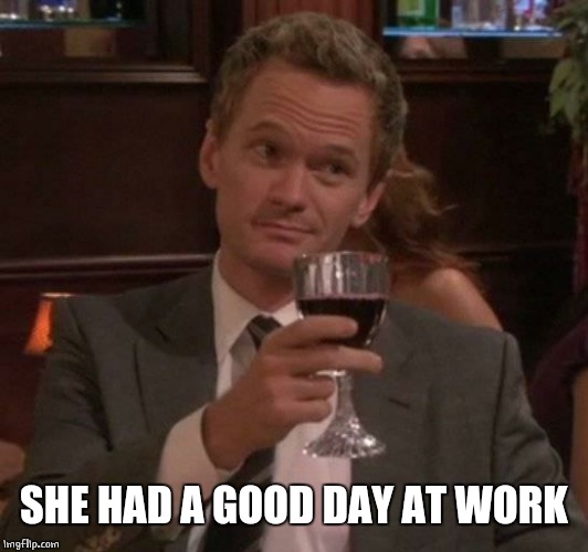 true story | SHE HAD A GOOD DAY AT WORK | image tagged in true story | made w/ Imgflip meme maker