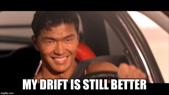 Fast Furious Johnny Tran Meme | MY DRIFT IS STILL BETTER | image tagged in memes,fast furious johnny tran | made w/ Imgflip meme maker