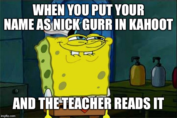 Don't You Squidward Meme | WHEN YOU PUT YOUR NAME AS NICK GURR IN KAHOOT; AND THE TEACHER READS IT | image tagged in memes,dont you squidward | made w/ Imgflip meme maker