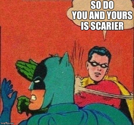 Robin Slaps Batman | SO DO YOU AND YOURS IS SCARIER | image tagged in robin slaps batman | made w/ Imgflip meme maker
