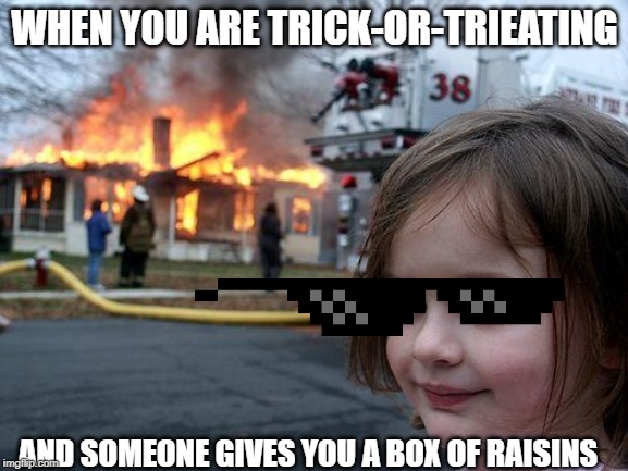 Disaster Girl Meme | WHEN YOU ARE TRICK-OR-TRIEATING; AND SOMEONE GIVES YOU A BOX OF RAISINS | image tagged in memes,disaster girl | made w/ Imgflip meme maker