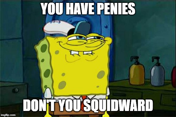 Don't You Squidward Meme | YOU HAVE PENIES; DON'T YOU SQUIDWARD | image tagged in memes,dont you squidward | made w/ Imgflip meme maker