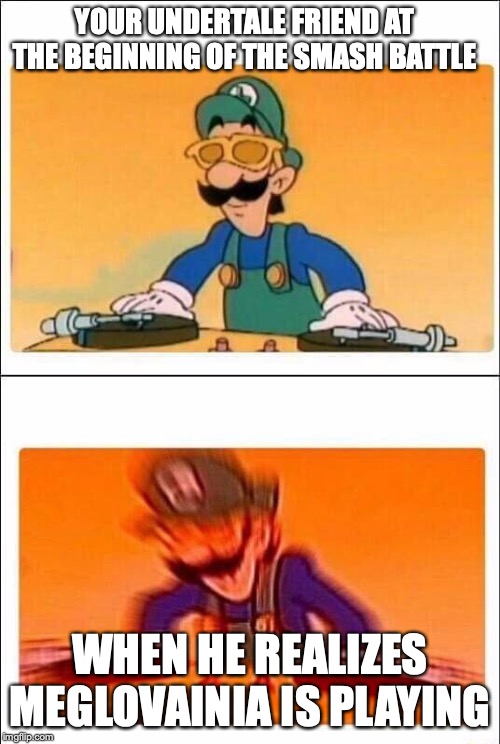 Luigi DJ | YOUR UNDERTALE FRIEND AT THE BEGINNING OF THE SMASH BATTLE; WHEN HE REALIZES MEGLOVAINIA IS PLAYING | image tagged in luigi dj | made w/ Imgflip meme maker