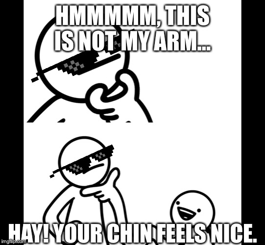Asdf |  HMMMMM, THIS IS NOT MY ARM... HAY! YOUR CHIN FEELS NICE. | image tagged in memes,asdfmovie | made w/ Imgflip meme maker