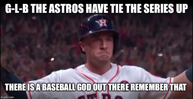 Bregman-Houston Astros | G-L-B THE ASTROS HAVE TIE THE SERIES UP; THERE IS A BASEBALL GOD OUT THERE REMEMBER THAT | image tagged in bregman-houston astros | made w/ Imgflip meme maker