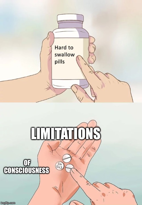 Hard To Swallow Pills Meme |  LIMITATIONS; OF CONSCIOUSNESS | image tagged in memes,hard to swallow pills | made w/ Imgflip meme maker