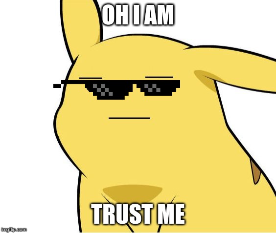 Pikachu Is Not Amused | OH I AM TRUST ME | image tagged in pikachu is not amused | made w/ Imgflip meme maker