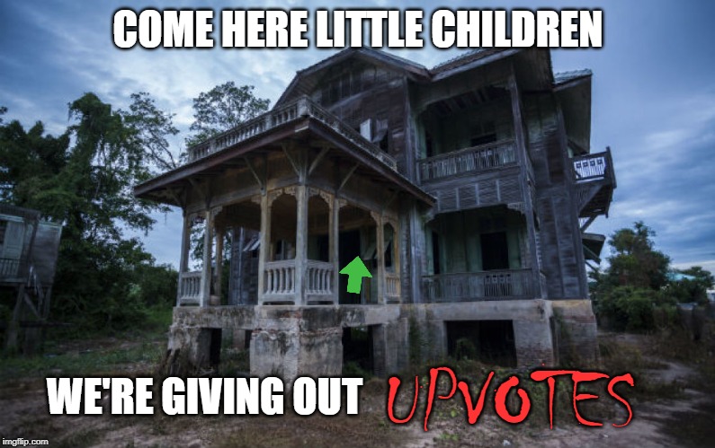 The scariest houses give out the best Halloween treats | COME HERE LITTLE CHILDREN; WE'RE GIVING OUT; UPVOTES | image tagged in haunted house,memes,upvotes,begging | made w/ Imgflip meme maker