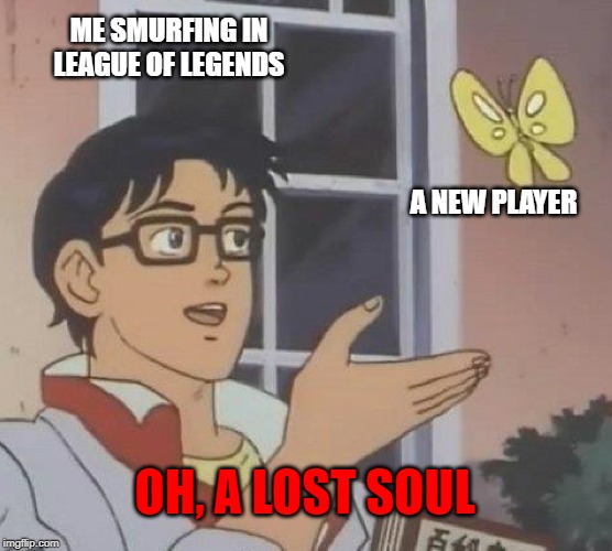Is This A Pigeon Meme | ME SMURFING IN LEAGUE OF LEGENDS; A NEW PLAYER; OH, A LOST SOUL | image tagged in memes,is this a pigeon | made w/ Imgflip meme maker