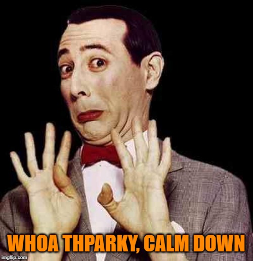 Peewee | WHOA THPARKY, CALM DOWN | image tagged in peewee | made w/ Imgflip meme maker