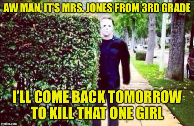 Stalker Steve  | AW MAN, IT’S MRS. JONES FROM 3RD GRADE I’LL COME BACK TOMORROW TO KILL THAT ONE GIRL | image tagged in stalker steve | made w/ Imgflip meme maker