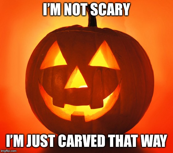 Jack-o-lantern | I’M NOT SCARY I’M JUST CARVED THAT WAY | image tagged in jack-o-lantern | made w/ Imgflip meme maker