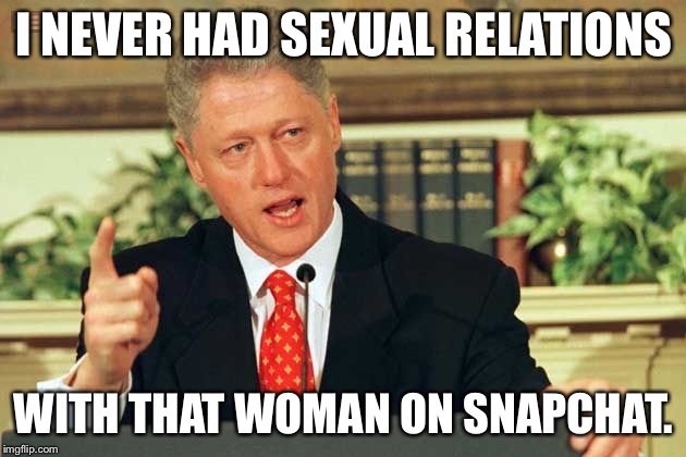 Bill Clinton - Sexual Relations | I NEVER HAD SEXUAL RELATIONS WITH THAT WOMAN ON SNAPCHAT. | image tagged in bill clinton - sexual relations | made w/ Imgflip meme maker