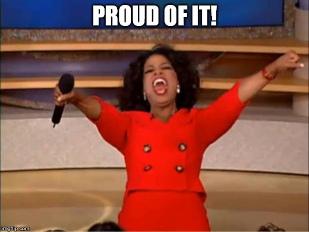 Oprah You Get A Meme | PROUD OF IT! | image tagged in memes,oprah you get a | made w/ Imgflip meme maker