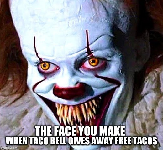 The face you make | THE FACE YOU MAKE; WHEN TAC0 BELL GIVES AWAY FREE TACOS | image tagged in memes | made w/ Imgflip meme maker
