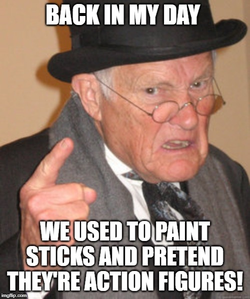 Back In My Day | BACK IN MY DAY; WE USED TO PAINT STICKS AND PRETEND THEY'RE ACTION FIGURES! | image tagged in memes,back in my day | made w/ Imgflip meme maker
