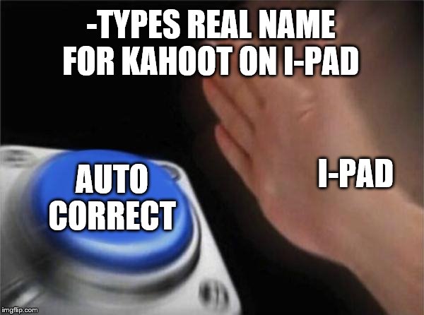 Blank Nut Button Meme | -TYPES REAL NAME FOR KAHOOT ON I-PAD; I-PAD; AUTO CORRECT | image tagged in memes,blank nut button | made w/ Imgflip meme maker