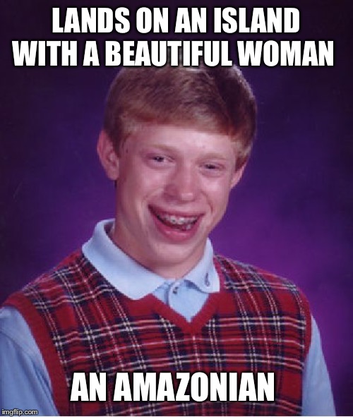 Bad Luck Brian Meme | LANDS ON AN ISLAND WITH A BEAUTIFUL WOMAN; AN AMAZONIAN | image tagged in memes,bad luck brian | made w/ Imgflip meme maker
