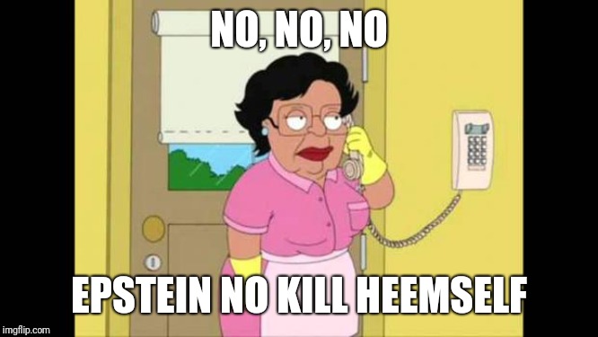 Family Guy Maid | NO, NO, NO; EPSTEIN NO KILL HEEMSELF | image tagged in family guy maid | made w/ Imgflip meme maker
