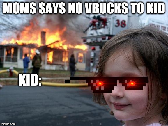 Disaster Girl | MOMS SAYS NO VBUCKS TO KID; KID: | image tagged in memes,disaster girl | made w/ Imgflip meme maker