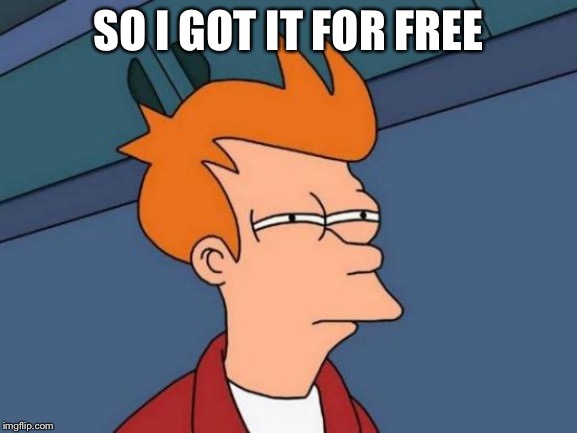 Futurama Fry Meme | SO I GOT IT FOR FREE | image tagged in memes,futurama fry | made w/ Imgflip meme maker