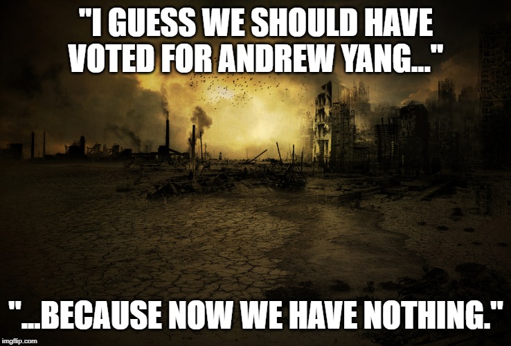 Andrew Yang 2020 | "I GUESS WE SHOULD HAVE VOTED FOR ANDREW YANG..."; "...BECAUSE NOW WE HAVE NOTHING." | image tagged in andrew yang,yang 2020,yanggang,trump,elizabeth warren | made w/ Imgflip meme maker
