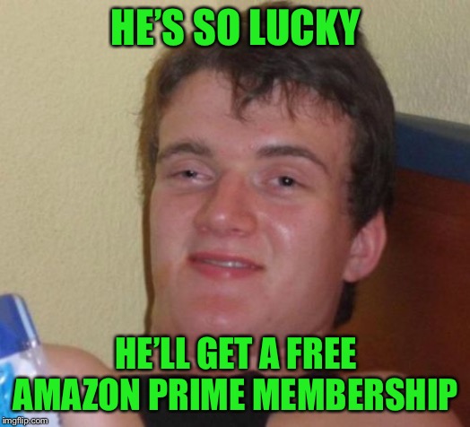 10 Guy Meme | HE’S SO LUCKY HE’LL GET A FREE AMAZON PRIME MEMBERSHIP | image tagged in memes,10 guy | made w/ Imgflip meme maker
