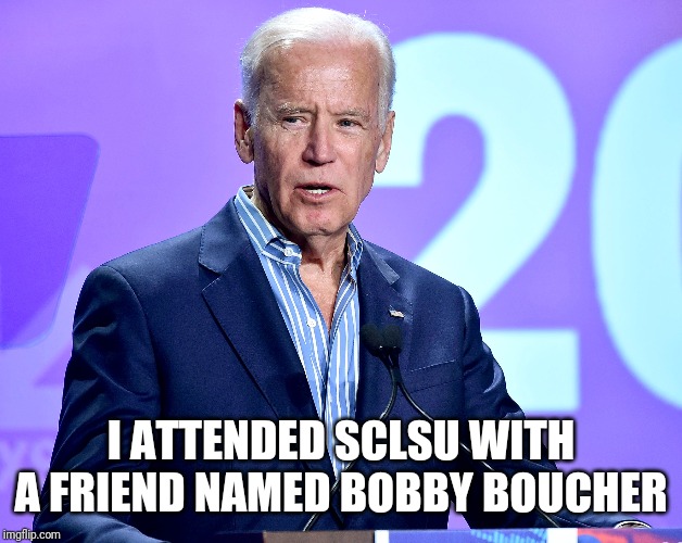 He's everything to everyone... | I ATTENDED SCLSU WITH A FRIEND NAMED BOBBY BOUCHER | image tagged in joe biden speech,liar,democrat,make believe,pandering | made w/ Imgflip meme maker