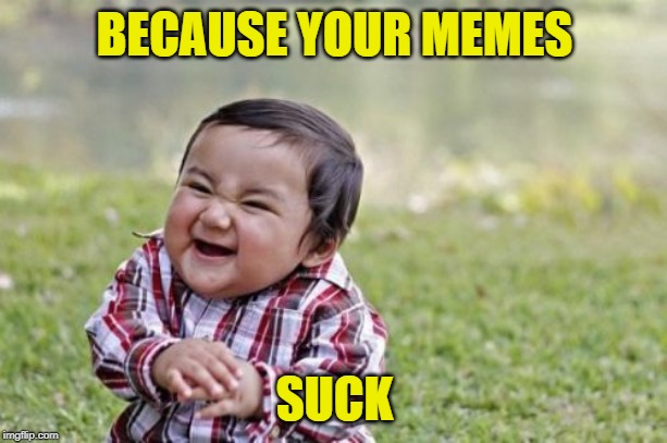 Evil Toddler Meme | BECAUSE YOUR MEMES SUCK | image tagged in memes,evil toddler | made w/ Imgflip meme maker