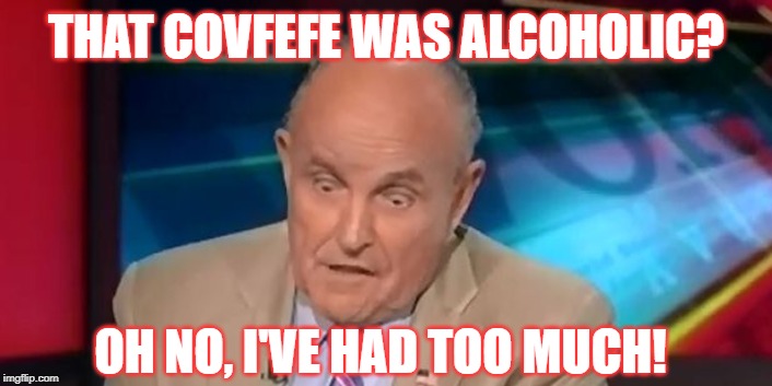 rudy guliani  | THAT COVFEFE WAS ALCOHOLIC? OH NO, I'VE HAD TOO MUCH! | image tagged in rudy guliani | made w/ Imgflip meme maker