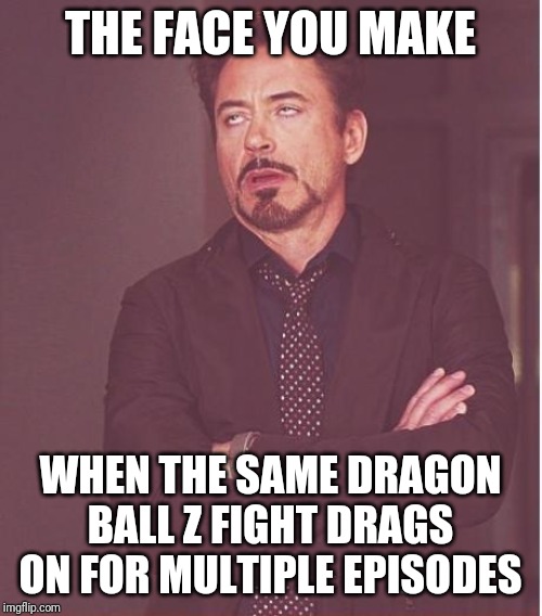 Face You Make Robert Downey Jr Meme | THE FACE YOU MAKE; WHEN THE SAME DRAGON BALL Z FIGHT DRAGS ON FOR MULTIPLE EPISODES | image tagged in memes,face you make robert downey jr | made w/ Imgflip meme maker