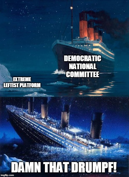 They just need to be less cray than Trump. | DEMOCRATIC NATIONAL COMMITTEE; EXTREME LEFTIST PLATFORM; DAMN THAT DRUMPF! | image tagged in titanic,titanic icebucketchallenge | made w/ Imgflip meme maker