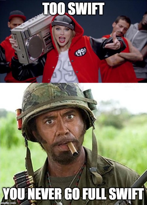 TOO SWIFT YOU NEVER GO FULL SWIFT | image tagged in robert downey jr tropic thunder,taylor swift haters | made w/ Imgflip meme maker