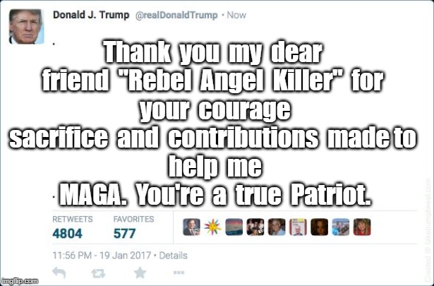 blank trump tweet | Thank  you  my  dear  friend  "Rebel  Angel  Killer"  for 
 your  courage  sacrifice  and  contributions  made to 
 help  me  MAGA.  You're  a  true  Patriot. | image tagged in blank trump tweet | made w/ Imgflip meme maker