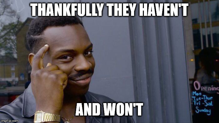 Roll Safe Think About It Meme | THANKFULLY THEY HAVEN'T AND WON'T | image tagged in memes,roll safe think about it | made w/ Imgflip meme maker