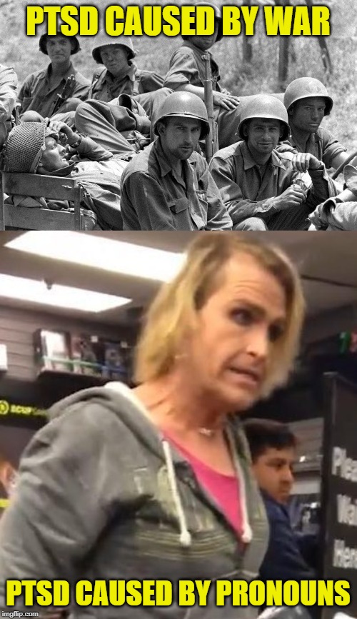 PTSD CAUSED BY WAR PTSD CAUSED BY PRONOUNS | image tagged in it's maam,wwii soldiers | made w/ Imgflip meme maker