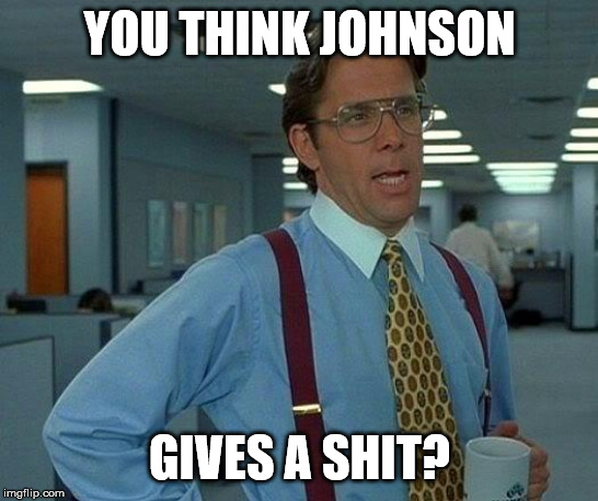 That Would Be Great Meme | YOU THINK JOHNSON GIVES A SHIT? | image tagged in memes,that would be great | made w/ Imgflip meme maker
