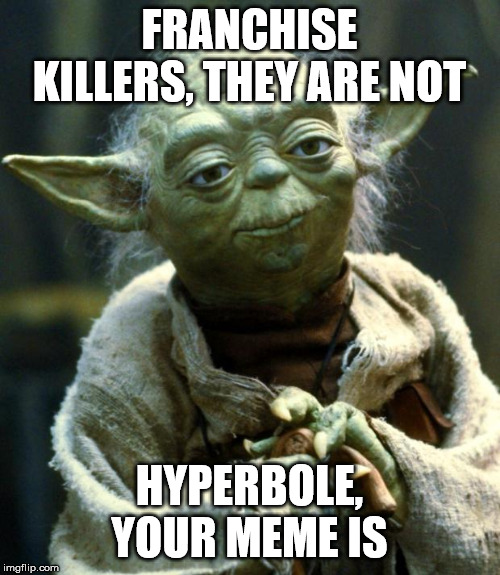 Star Wars Yoda Meme | FRANCHISE KILLERS, THEY ARE NOT HYPERBOLE, YOUR MEME IS | image tagged in memes,star wars yoda | made w/ Imgflip meme maker