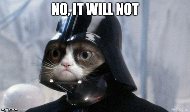 Grumpy Cat Star Wars Meme | NO, IT WILL NOT | image tagged in memes,grumpy cat star wars,grumpy cat | made w/ Imgflip meme maker