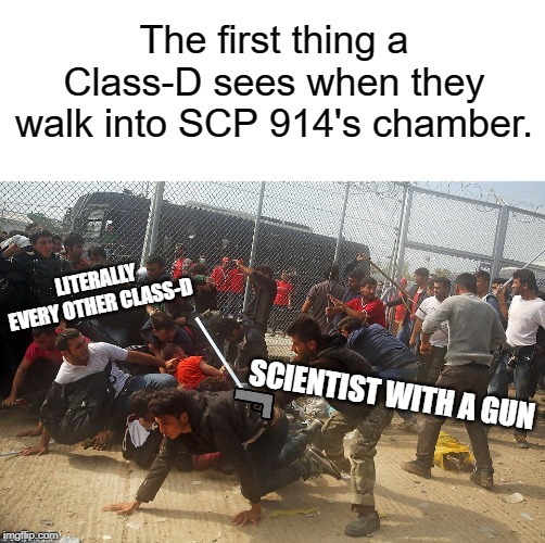 Invest in SCP memes! |  The first thing a Class-D sees when they walk into SCP 914's chamber. LITERALLY EVERY OTHER CLASS-D; SCIENTIST WITH A GUN | image tagged in scp,scp meme,memes,funny,scientist,gun | made w/ Imgflip meme maker