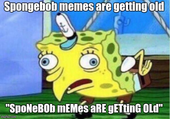 Mocking Spongebob | Spongebob memes are getting old; "SpoNeBOb mEMes aRE gETtinG OLd" | image tagged in memes,mocking spongebob | made w/ Imgflip meme maker