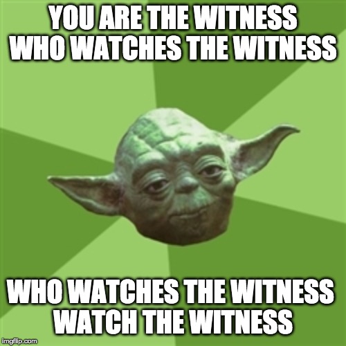 Advice Yoda | YOU ARE THE WITNESS
WHO WATCHES THE WITNESS; WHO WATCHES THE WITNESS 
WATCH THE WITNESS | image tagged in memes,advice yoda | made w/ Imgflip meme maker