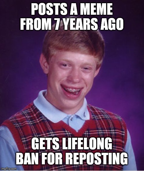 Bad Luck Brian | POSTS A MEME FROM 7 YEARS AGO; GETS LIFELONG BAN FOR REPOSTING | image tagged in memes,bad luck brian | made w/ Imgflip meme maker