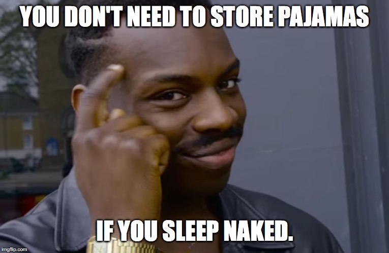 you can't if you don't | YOU DON'T NEED TO STORE PAJAMAS; IF YOU SLEEP NAKED. | image tagged in you can't if you don't | made w/ Imgflip meme maker