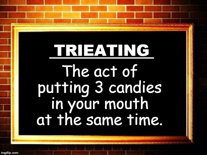 TRIEATING The act of putting 3 candies in your mouth at the same time. ____________ | made w/ Imgflip meme maker