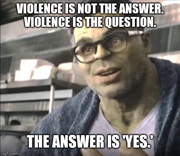 Smart Hulk | VIOLENCE IS NOT THE ANSWER.
VIOLENCE IS THE QUESTION. THE ANSWER IS 'YES.' | image tagged in smart hulk | made w/ Imgflip meme maker