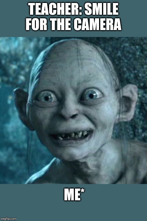 Gollum Meme | TEACHER: SMILE FOR THE CAMERA; ME* | image tagged in memes,gollum | made w/ Imgflip meme maker