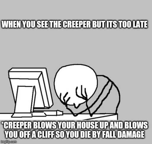 Computer Guy Facepalm | WHEN YOU SEE THE CREEPER BUT ITS TOO LATE; *CREEPER BLOWS YOUR HOUSE UP AND BLOWS YOU OFF A CLIFF SO YOU DIE BY FALL DAMAGE | image tagged in memes,computer guy facepalm | made w/ Imgflip meme maker