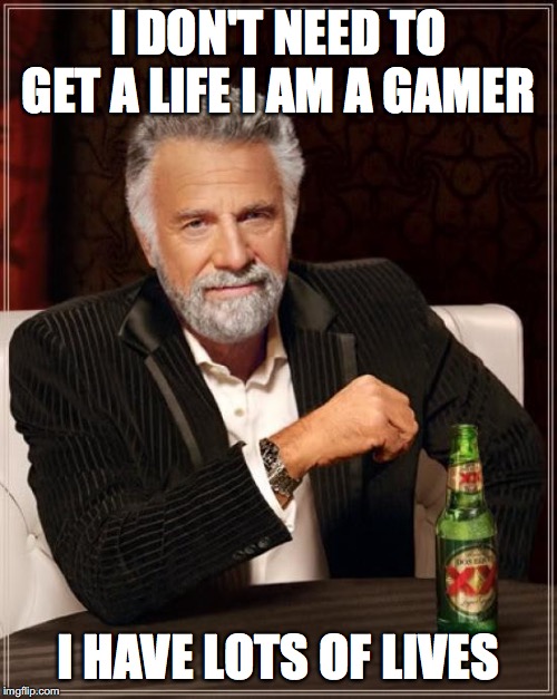 The Most Interesting Man In The World | I DON'T NEED TO GET A LIFE I AM A GAMER; I HAVE LOTS OF LIVES | image tagged in memes,the most interesting man in the world | made w/ Imgflip meme maker