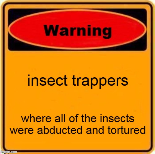 Warning Sign | insect trappers; where all of the insects were abducted and tortured | image tagged in memes,warning sign | made w/ Imgflip meme maker
